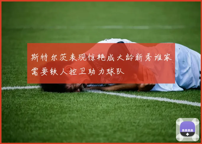 斯特尔茨表现惊艳成大龄新秀谁家需要铁人控卫助力球队