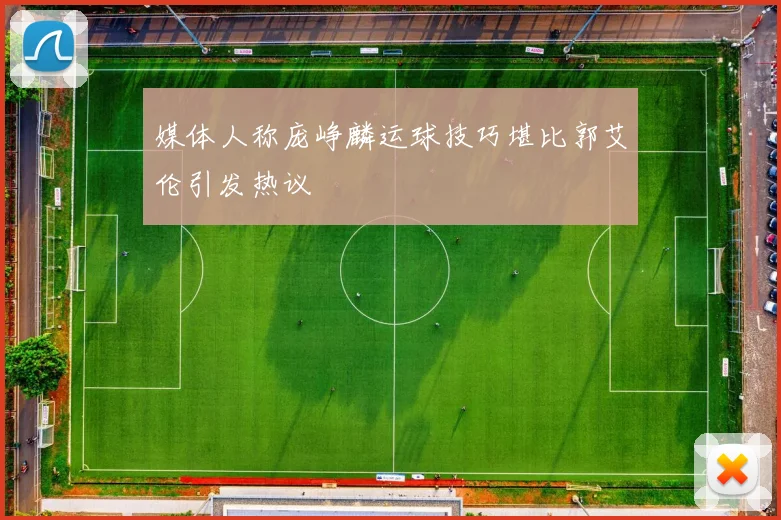 媒体人称庞峥麟运球技巧堪比郭艾伦引发热议