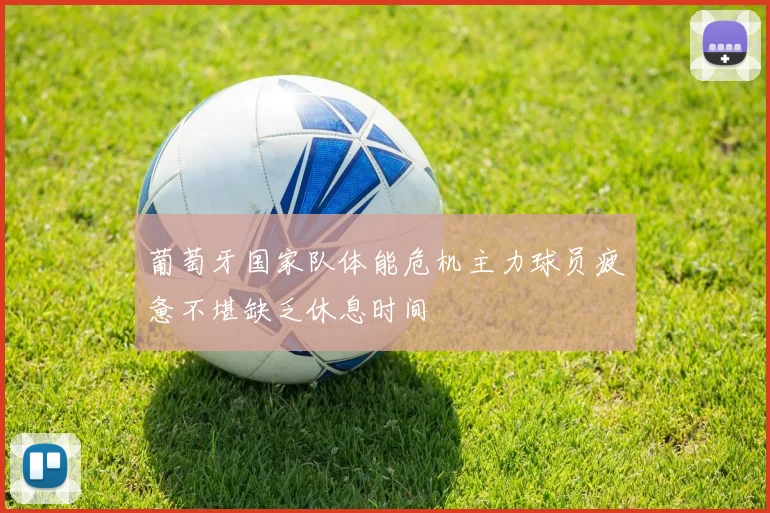 葡萄牙国家队体能危机主力球员疲惫不堪缺乏休息时间