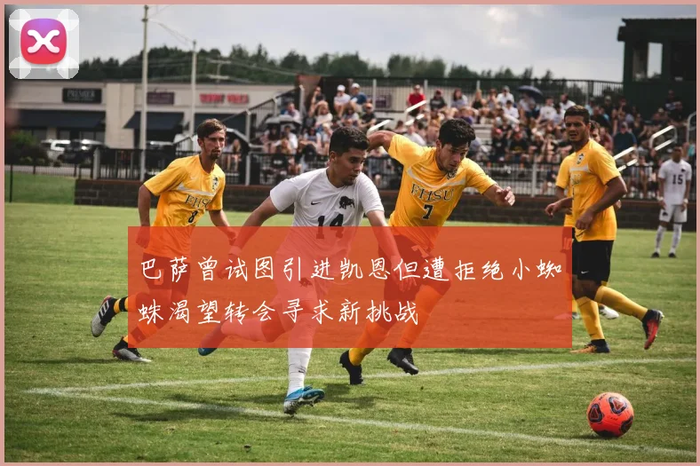 巴萨曾试图引进凯恩但遭拒绝小蜘蛛渴望转会寻求新挑战
