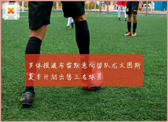 罗体报道布雷默意向留队尤文图斯夏季计划出售三名球员