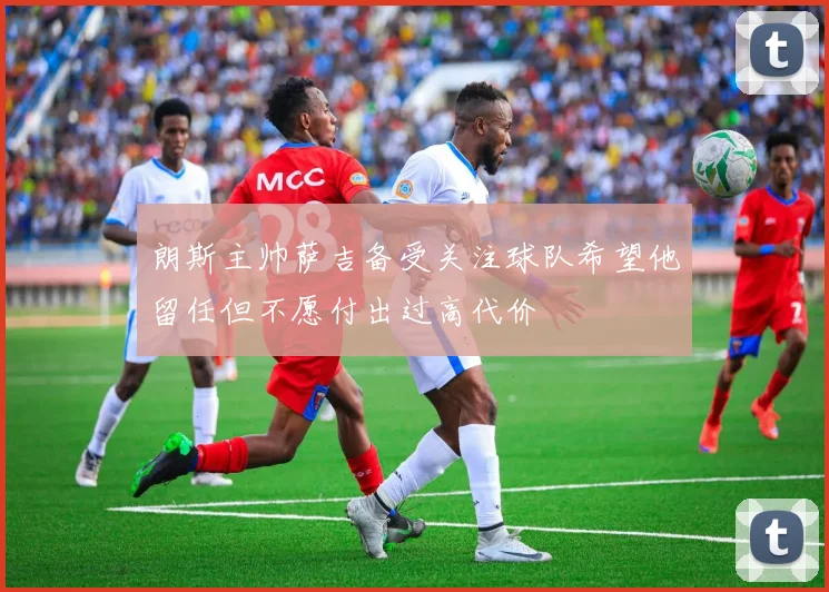 朗斯主帅萨吉备受关注球队希望他留任但不愿付出过高代价