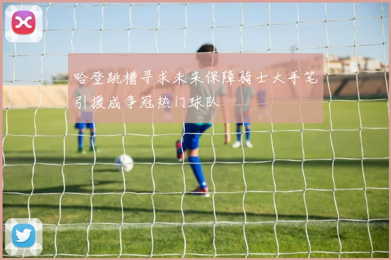 哈登跳槽寻求未来保障骑士大手笔引援成争冠热门球队