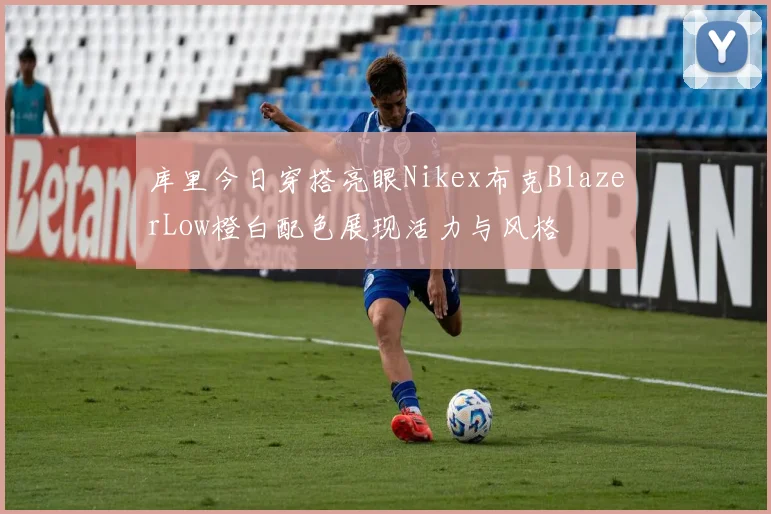 库里今日穿搭亮眼Nikex布克BlazerLow橙白配色展现活力与风格