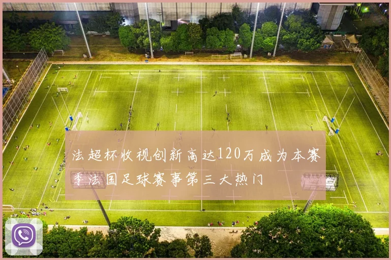 法超杯收视创新高达120万成为本赛季法国足球赛事第三大热门