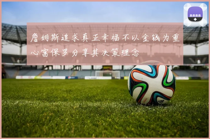 詹姆斯追求真正幸福不以金钱为重心富保罗分享其决策理念