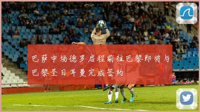 巴萨中场德罗启程前往巴黎即将与巴黎圣日耳曼完成签约