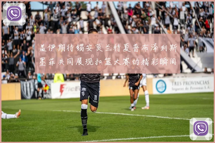 盖伊期待锡安莫兰特夏普布泽利斯墨菲共同展现扣篮大赛的精彩瞬间