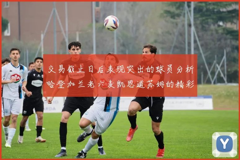 交易截止日后表现突出的球员分析哈登加兰老六麦凯恩道苏姆的精彩表现