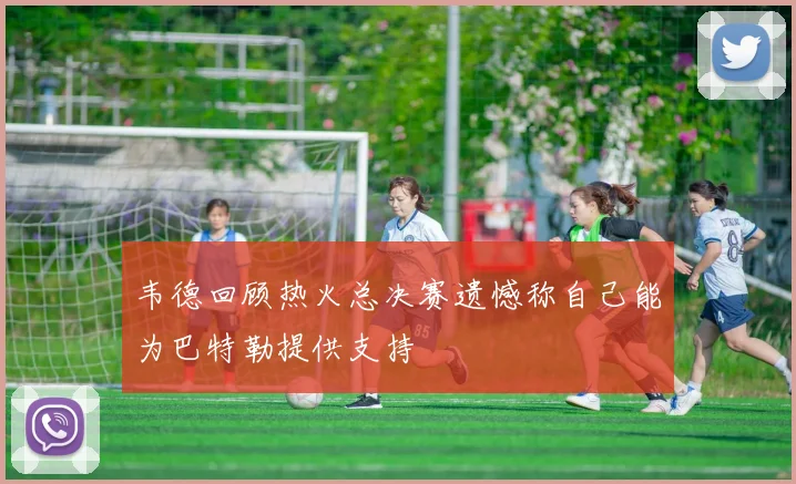 韦德回顾热火总决赛遗憾称自己能为巴特勒提供支持
