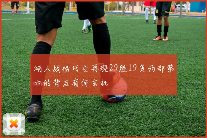 湖人战绩巧合再现29胜19负西部第六的背后有何玄机