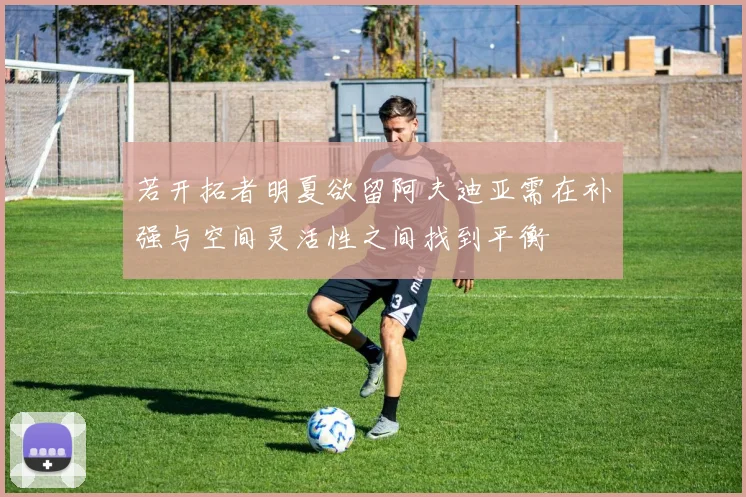 若开拓者明夏欲留阿夫迪亚需在补强与空间灵活性之间找到平衡