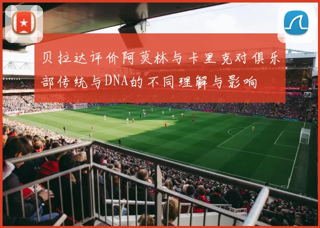 贝拉达评价阿莫林与卡里克对俱乐部传统与DNA的不同理解与影响