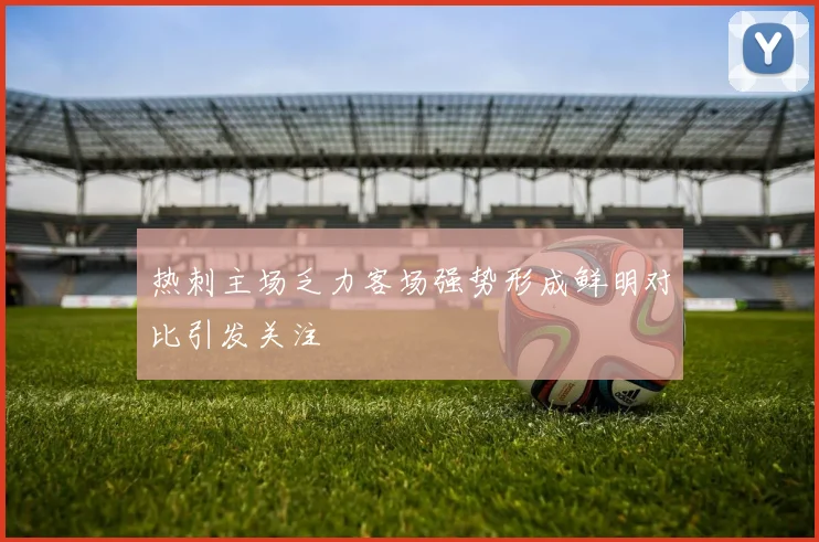 热刺主场乏力客场强势形成鲜明对比引发关注